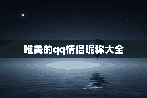 唯美的qq情侣昵称大全(唯美的qq情侣昵称大全两个字)